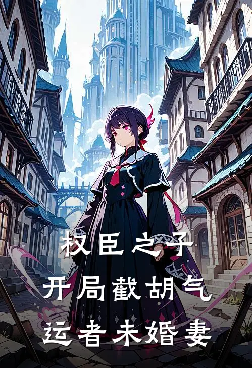 权臣之子：开局截胡气运者未婚妻