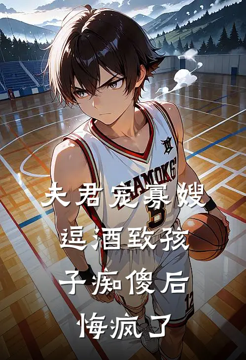 夫君宠寡嫂逗酒致孩子痴傻后，悔疯了