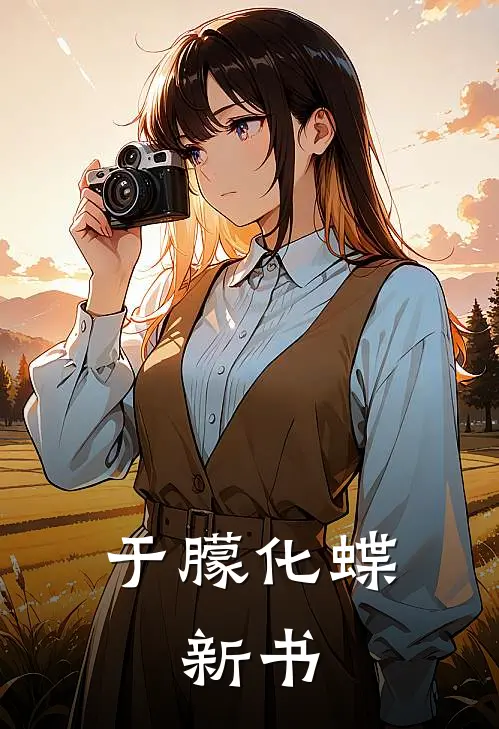 于朦化蝶，新书李少东于薇薇完本小说推荐_免费小说全文阅读于朦化蝶，新书李少东于薇薇