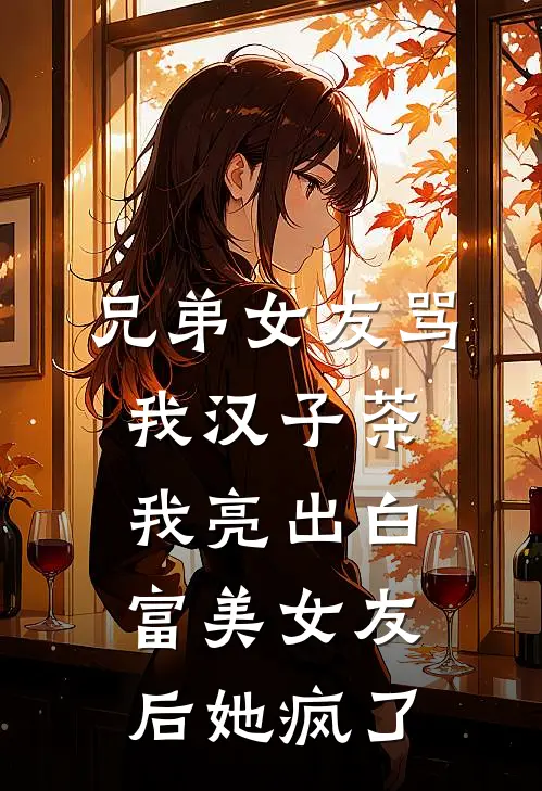 兄弟女友骂我汉子茶，我亮出白富美女友后她疯了