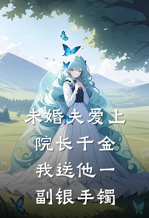 未婚夫爱上院长千金，我送他一副银手镯