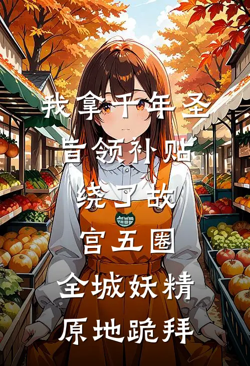 我拿千年圣旨领补贴，绕了故宫五圈，全城妖精原地跪拜(周青山黄绫)完结小说_热门小说推荐我拿千年圣旨领补贴，绕了故宫五圈，全城妖精原地跪拜周青山黄绫