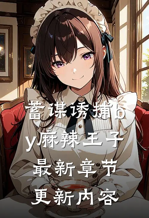 蓄谋诱捕by麻辣王子最新章节更新内容