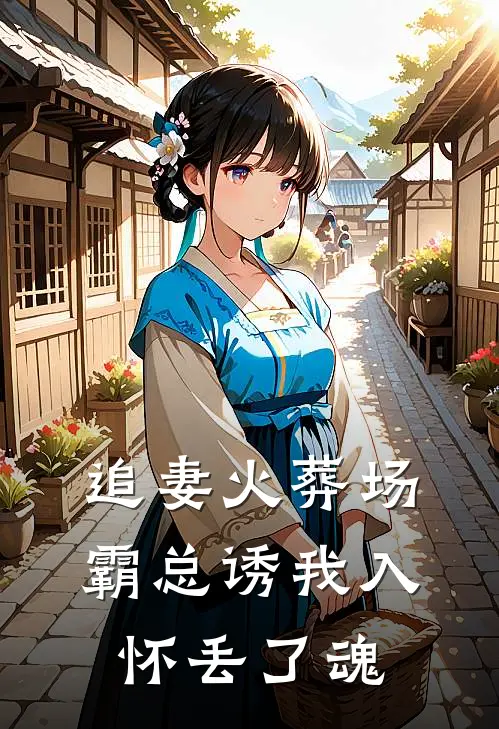 追妻火葬场，霸总诱我入怀丢了魂