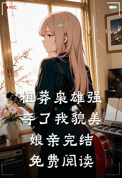 粗莽枭雄强夺了我貌美娘亲完结免费阅读