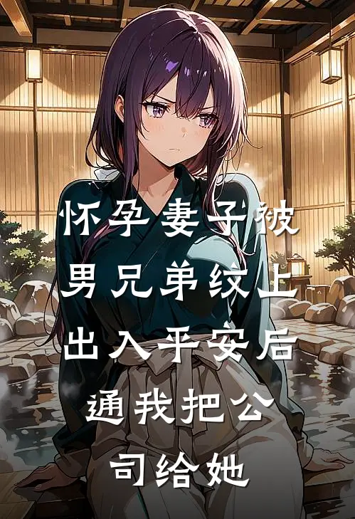 怀孕妻子被男兄弟纹上出入平安后，通我把公司给她