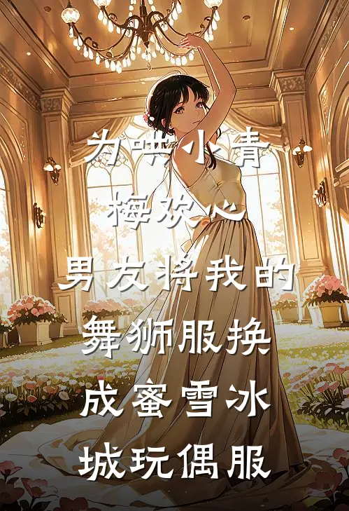 为哄小青梅欢心，男友将我的舞狮服换成蜜雪冰城玩偶服