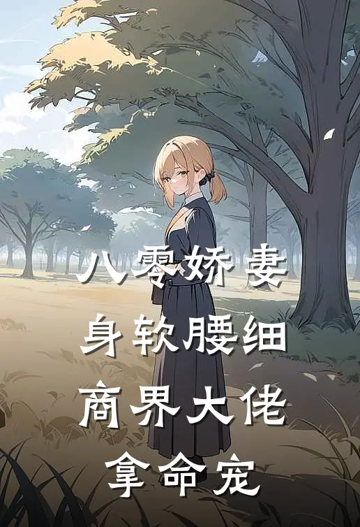 八零娇妻身软腰细，商界大佬拿命宠