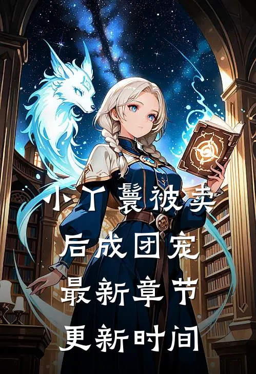 小丫鬟被卖后成团宠最新章节更新时间