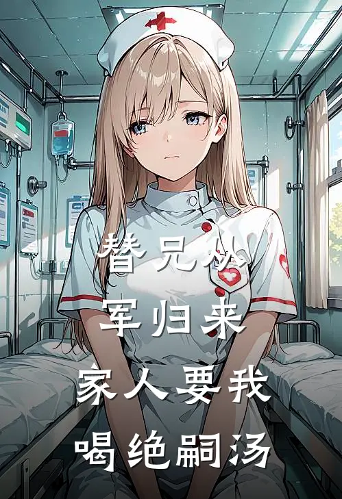 替兄从军归来，家人要我喝绝嗣汤