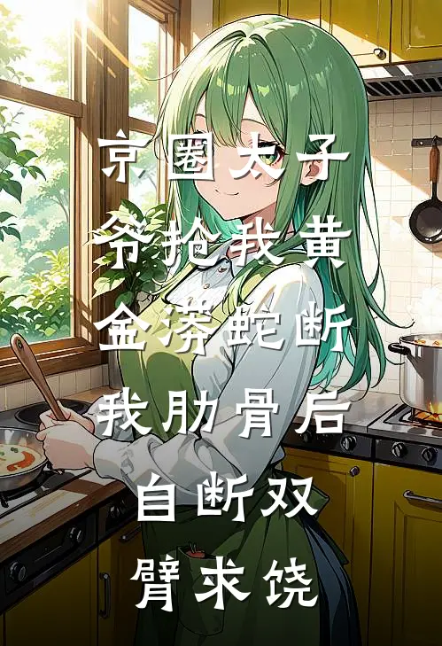 京圈太子爷抢我黄金蟒蛇断我肋骨后，自断双臂求饶