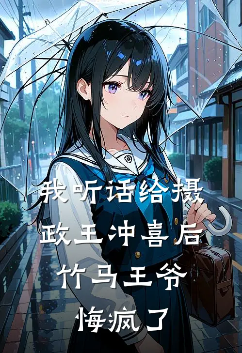 我听话给摄政王冲喜后，竹马王爷悔疯了