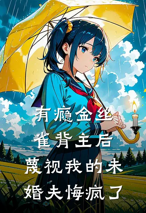 有瘾金丝雀背主后，蔑视我的未婚夫悔疯了