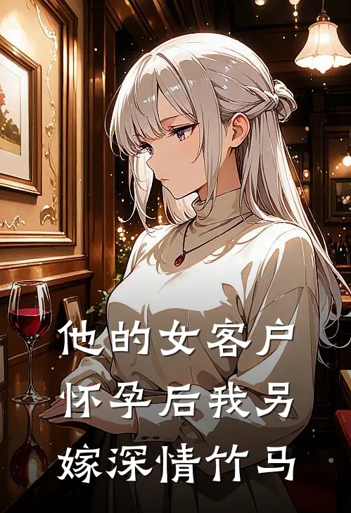 他的女客户怀孕后我另嫁深情竹马